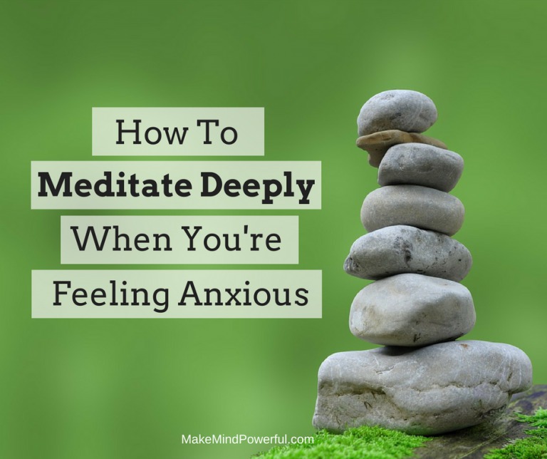 How To Meditate Deeply When You Are Feeling Anxious Mindfulness Dojo