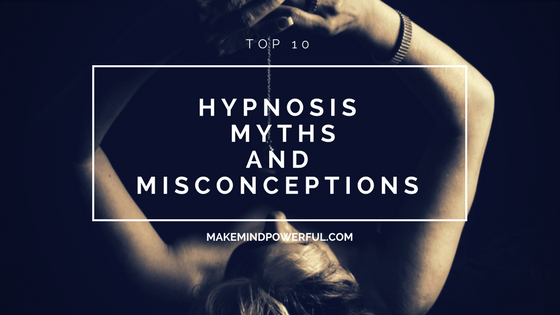 Top 10 Myths And Misconception Of Hypnosis You Need To Dispel