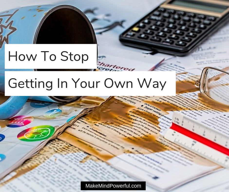 How To Stop Getting In Your Own Way